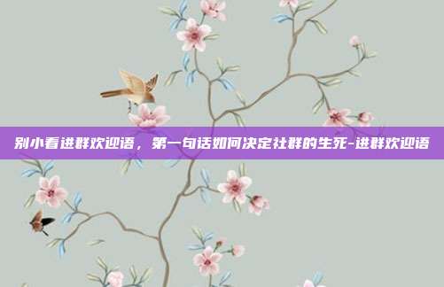别小看进群欢迎语，第一句话如何决定社群的生死-进群欢迎语