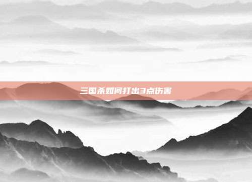 三国杀如何打出3点伤害