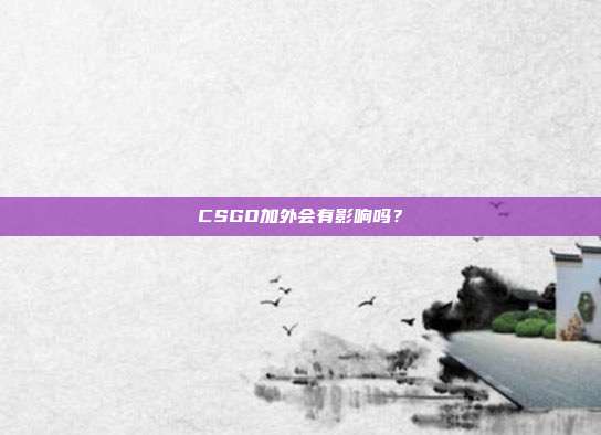 CSGO加外会有影响吗？