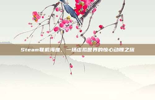 Steam联机海难，一场虚拟世界的惊心动魄之旅