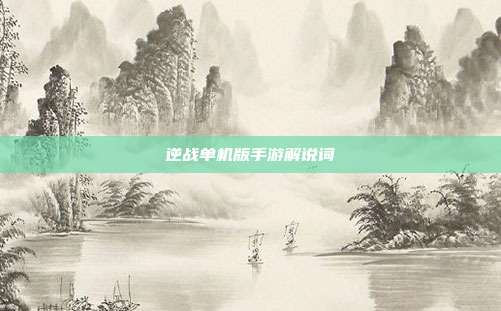 逆战单机版手游解说词