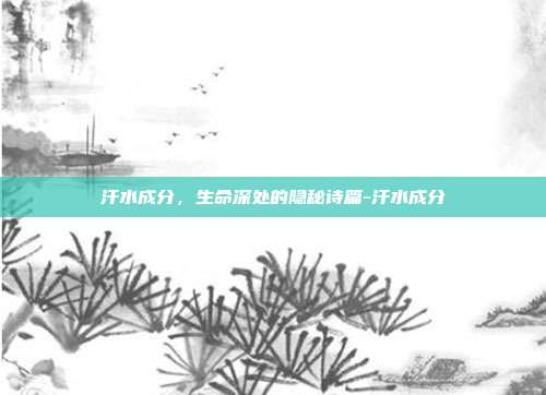 汗水成分，生命深处的隐秘诗篇-汗水成分