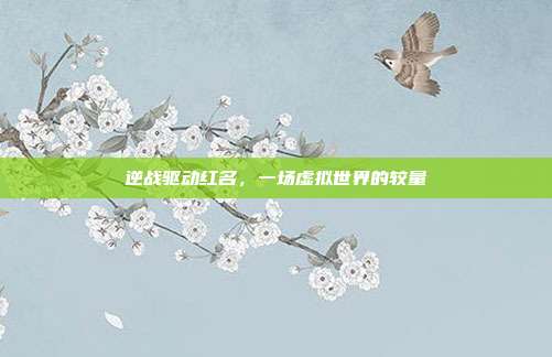 逆战驱动红名，一场虚拟世界的较量
