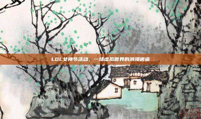 LOL女神节活动，一场虚拟世界的浪漫邂逅