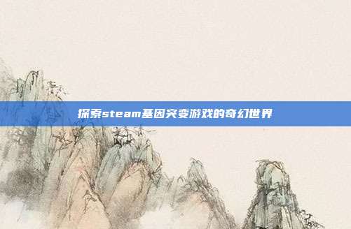 探索steam基因突变游戏的奇幻世界