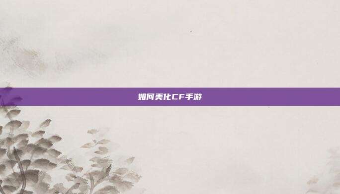 如何美化CF手游
