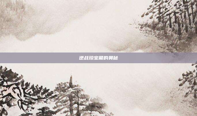 逆战珍宝厢的奥秘