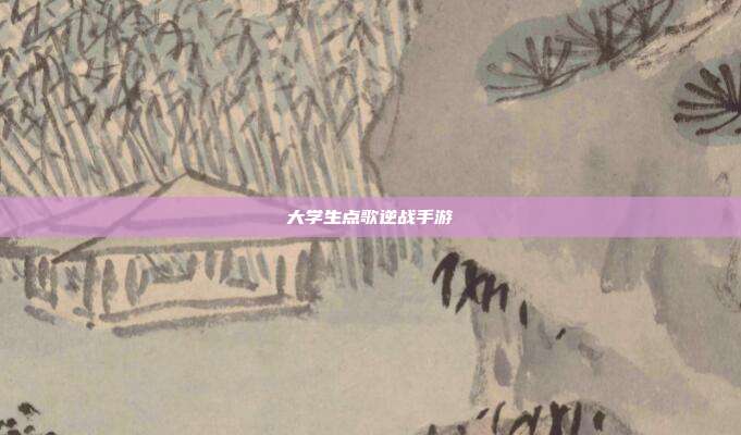 大学生点歌逆战手游