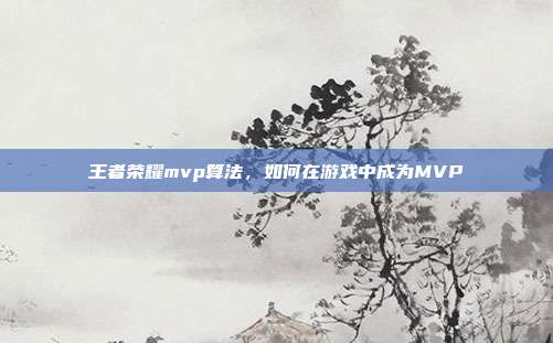 王者荣耀mvp算法，如何在游戏中成为MVP