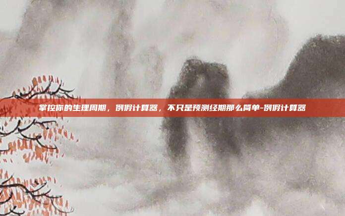 掌控你的生理周期，例假计算器，不只是预测经期那么简单-例假计算器