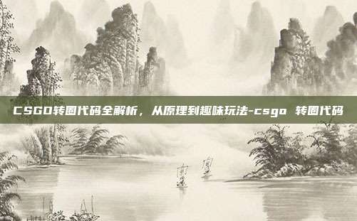 CSGO转圈代码全解析，从原理到趣味玩法-csgo 转圈代码
