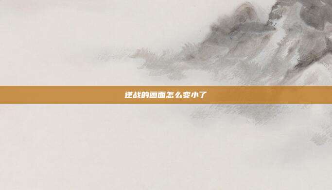 逆战的画面怎么变小了