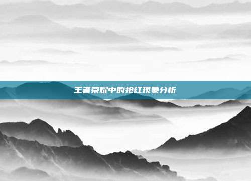 王者荣耀中的抢红现象分析