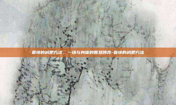 最快的减肥方法，一场与身体的智慧博弈-最快的减肥方法