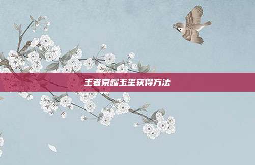 王者荣耀玉玺获得方法