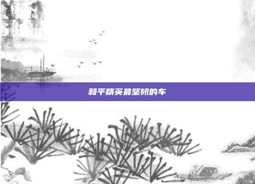 和平精英最坚韧的车