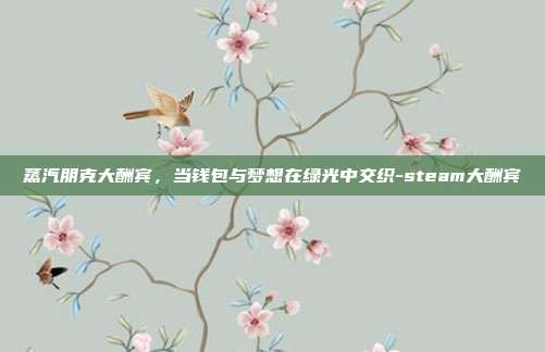 蒸汽朋克大酬宾，当钱包与梦想在绿光中交织-steam大酬宾