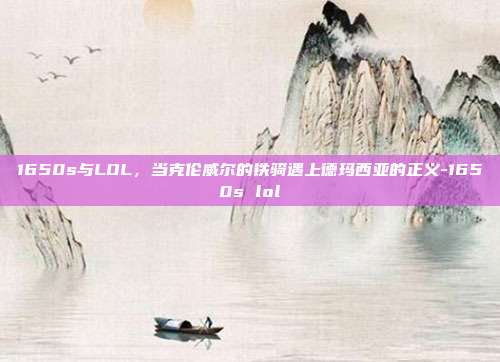 1650s与LOL，当克伦威尔的铁骑遇上德玛西亚的正义-1650s lol