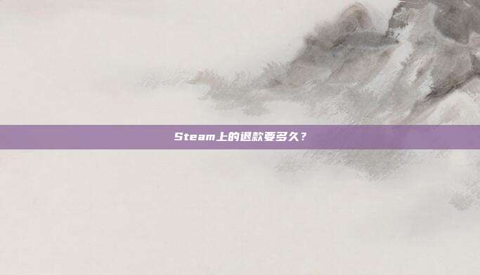 Steam上的退款要多久？
