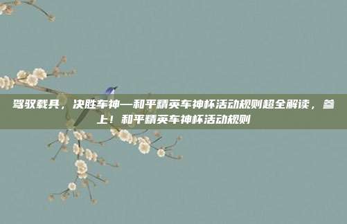 驾驭载具，决胜车神—和平精英车神杯活动规则超全解读，参上！和平精英车神杯活动规则