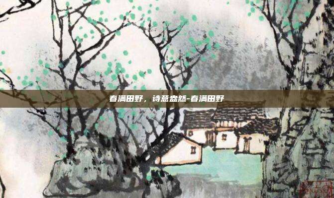 春满田野，诗意盎然-春满田野