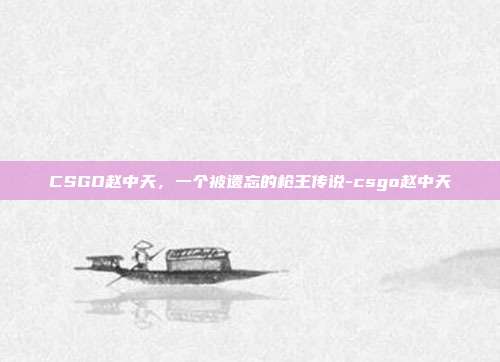 CSGO赵中天，一个被遗忘的枪王传说-csgo赵中天