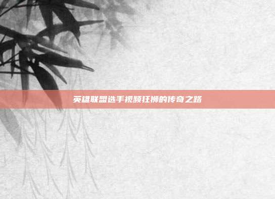 英雄联盟选手视频狂狮的传奇之路