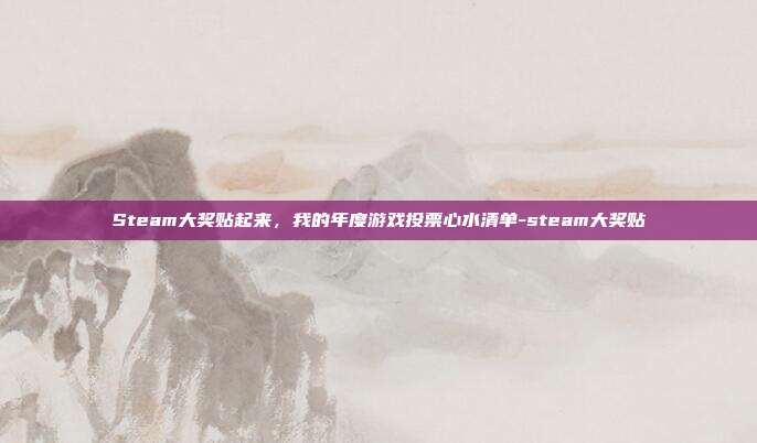 Steam大奖贴起来，我的年度游戏投票心水清单-steam大奖贴