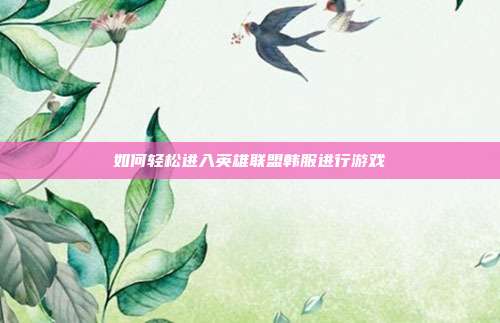 如何轻松进入英雄联盟韩服进行游戏