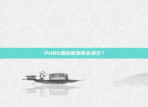 PUBG国际服是否会清空？