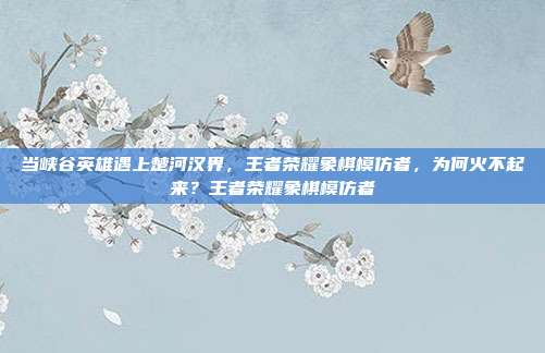 当峡谷英雄遇上楚河汉界，王者荣耀象棋模仿者，为何火不起来？王者荣耀象棋模仿者