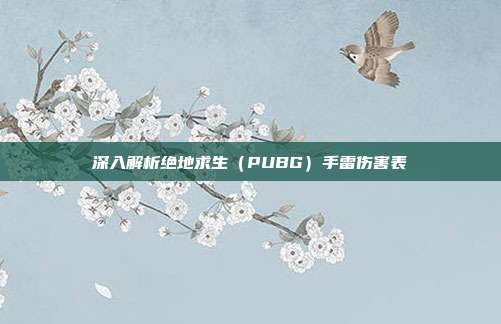 深入解析绝地求生(PUBG)手雷伤害表