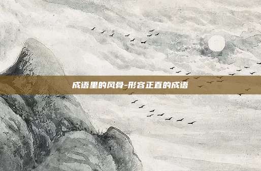 成语里的风骨-形容正直的成语