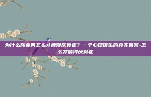 为什么你会问怎么才能得厌食症?一个心理医生的真实回答-怎么才能得厌食症