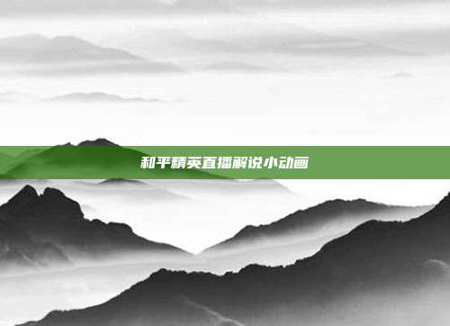 和平精英直播解说小动画