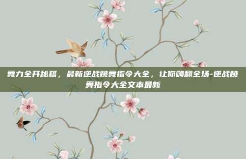 舞力全开秘籍，最新逆战跳舞指令大全，让你嗨翻全场-逆战跳舞指令大全文本最新