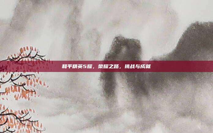 和平精英5耀，荣耀之路，挑战与成就