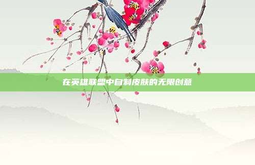 在英雄联盟中自制皮肤的无限创意