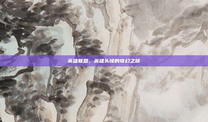 英雄联盟,英雄头像的奇幻之旅