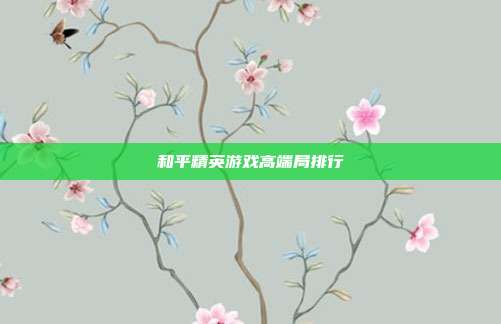 和平精英游戏高端局排行