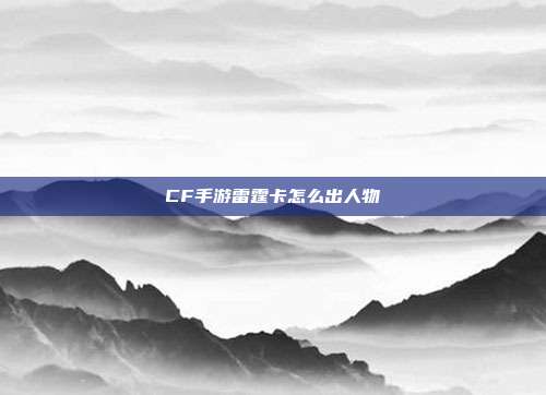 CF手游雷霆卡怎么出人物