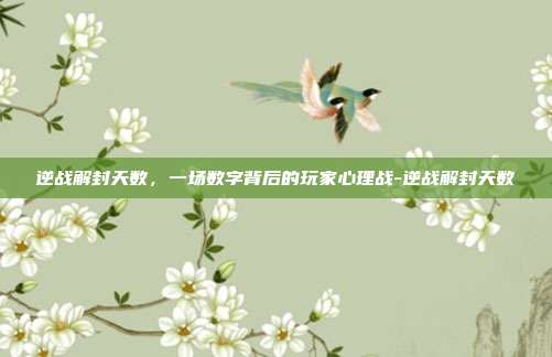 逆战解封天数,一场数字背后的玩家心理战-逆战解封天数