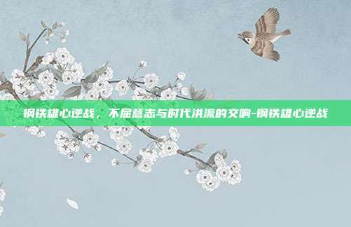 钢铁雄心逆战，不屈意志与时代洪流的交响-钢铁雄心逆战