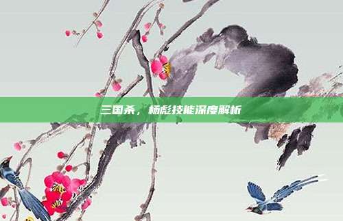 三国杀,杨彪技能深度解析