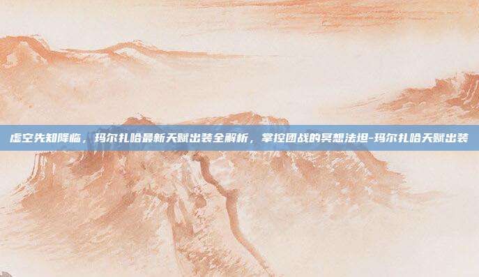 虚空先知降临,玛尔扎哈最新天赋出装全解析,掌控团战的冥想法坦-玛尔扎哈天赋出装