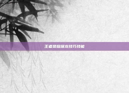 王者荣耀屠龙技巧技能