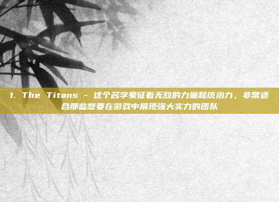 1. The Titans - 这个名字象征着无敌的力量和统治力，非常适合那些想要在游戏中展现强大实力的团队