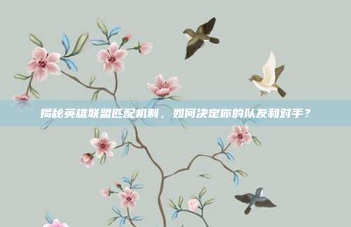 揭秘英雄联盟匹配机制，如何决定你的队友和对手？