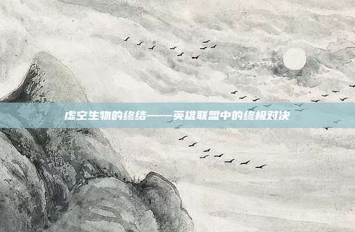 虚空生物的终结——英雄联盟中的终极对决