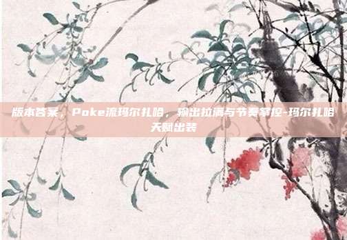 版本答案,Poke流玛尔扎哈,输出拉满与节奏掌控-玛尔扎哈天赋出装